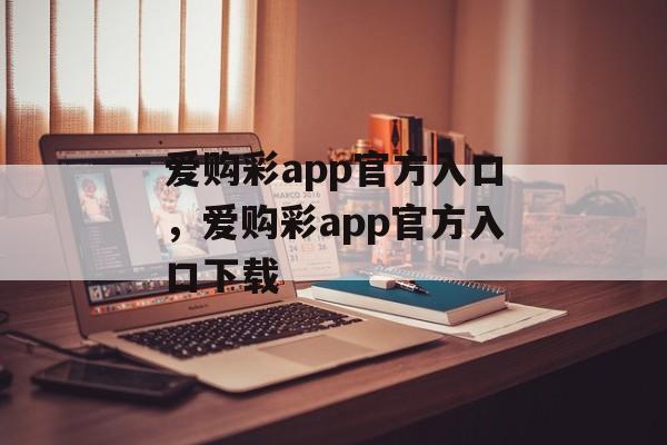 爱购彩app官方入口，爱购彩app官方入口下载