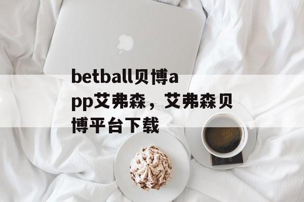 betball贝博app艾弗森，艾弗森贝博平台下载