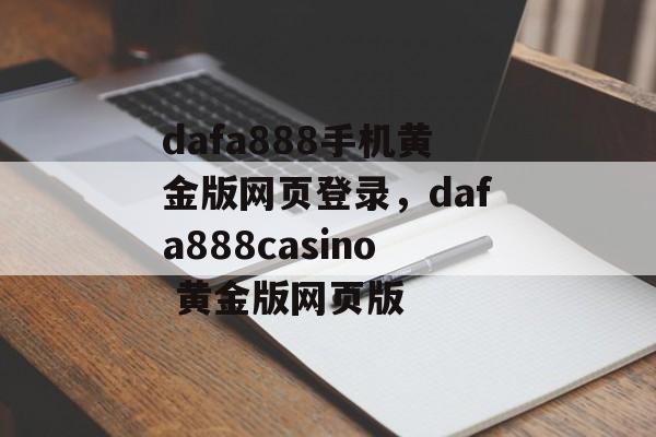 dafa888手机黄金版网页登录，dafa888casino 黄金版网页版