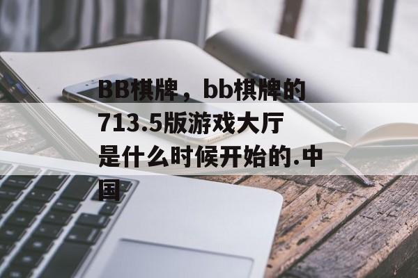 BB棋牌，bb棋牌的713.5版游戏大厅是什么时候开始的.中国