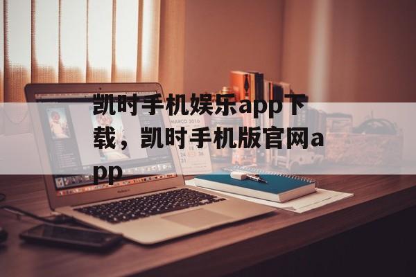 凯时手机娱乐app下载，凯时手机版官网app