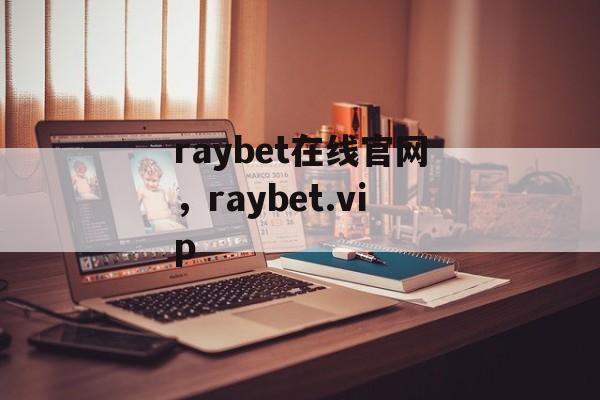 raybet在线官网，raybet.vip