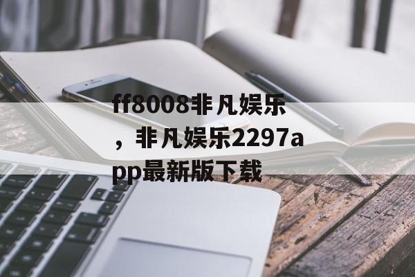 ff8008非凡娱乐，非凡娱乐2297app最新版下载