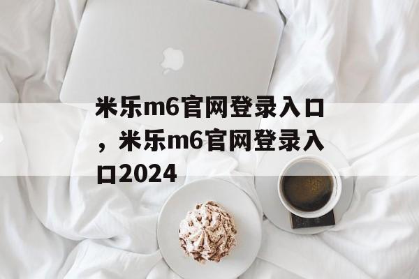 米乐m6官网登录入口，米乐m6官网登录入口2024