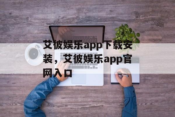 艾彼娱乐app下载安装，艾彼娱乐app官网入口