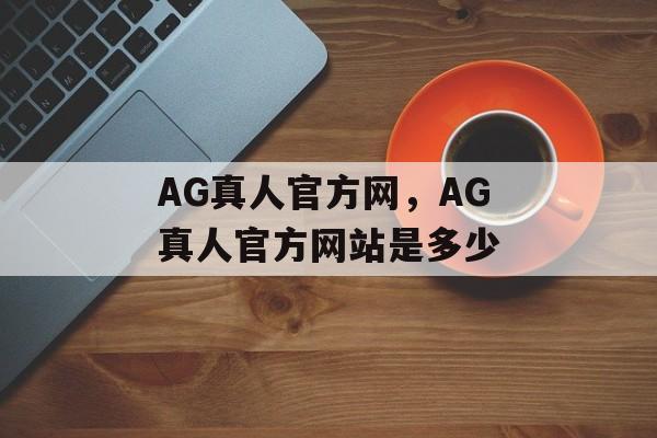 AG真人官方网，AG真人官方网站是多少