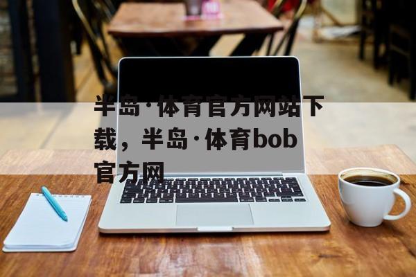 半岛·体育官方网站下载，半岛·体育bob官方网