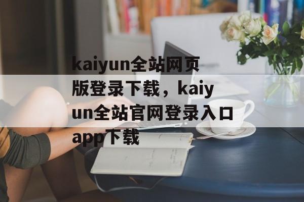 kaiyun全站网页版登录下载，kaiyun全站官网登录入口app下载