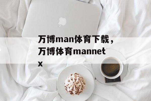 万博man体育下载，万博体育mannetx